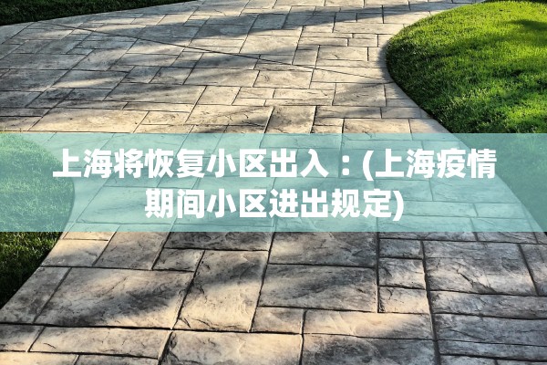 上海将恢复小区出入︰(上海疫情期间小区进出规定) 上海将恢复小区出入︰(上海疫情期间小区进出规定)