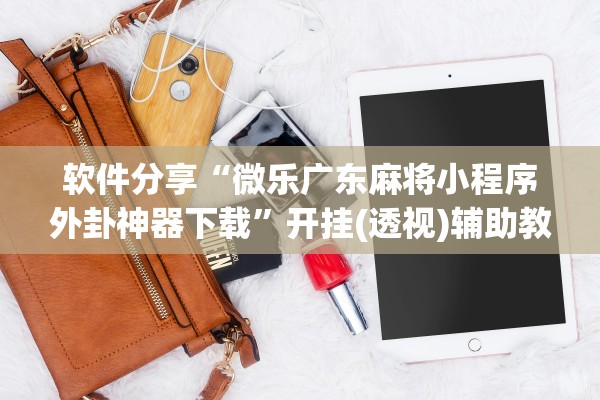 软件分享“微乐广东麻将小程序外卦神器下载	”开挂(透视)辅助教程