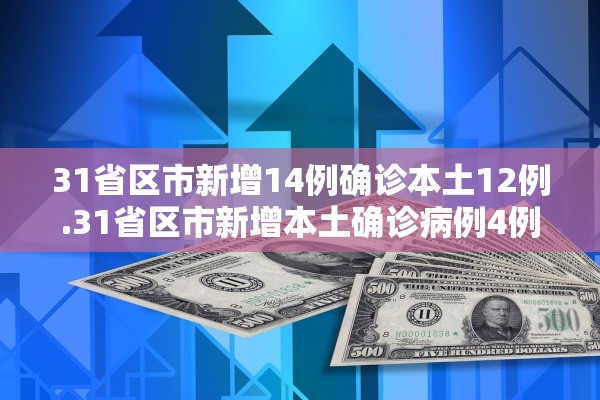 31省区市新增14例确诊本土12例.31省区市新增本土确诊病例4例 31省区市新增14例确诊本土12例.31省区市新增本土确诊病例4例