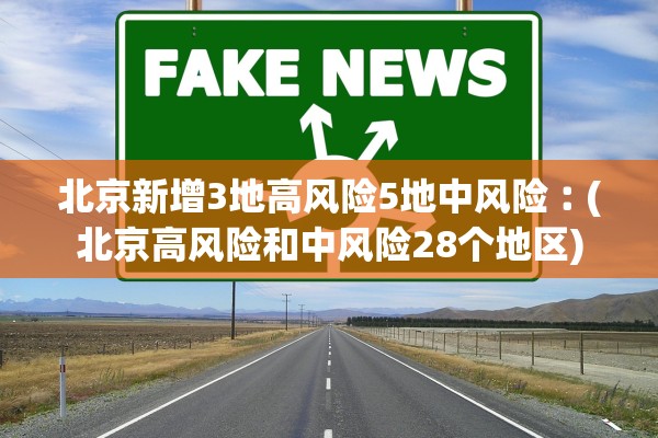北京新增3地高风险5地中风险︰(北京高风险和中风险28个地区) 北京新增3地高风险5地中风险︰(北京高风险和中风险28个地区)
