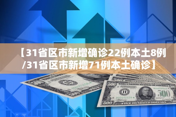 【31省区市新增确诊22例本土8例/31省区市新增71例本土确诊】 【31省区市新增确诊22例本土8例/31省区市新增71例本土确诊】