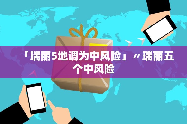 「瑞丽5地调为中风险」〃瑞丽五个中风险