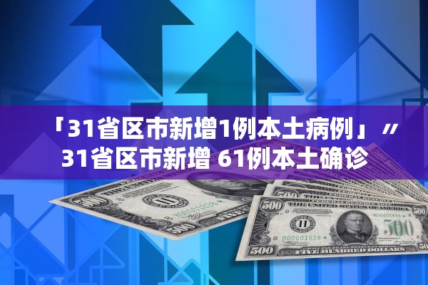 「31省区市新增1例本土病例」〃31省区市新增 61例本土确诊