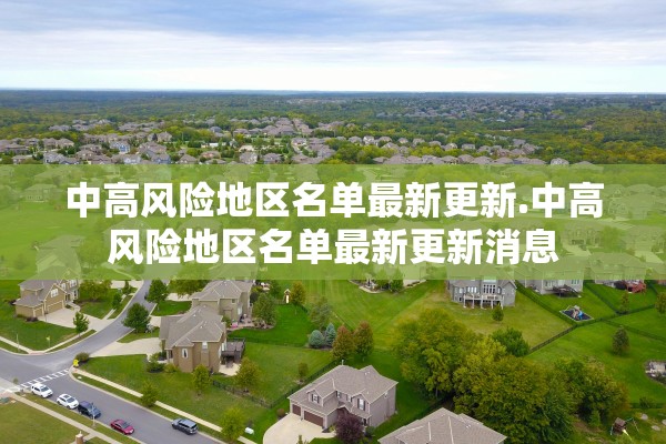 中高风险地区名单最新更新.中高风险地区名单最新更新消息 中高风险地区名单最新更新.中高风险地区名单最新更新消息