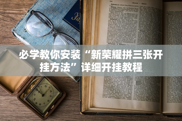 必学教你安装“新荣耀拼三张开挂方法	”详细开挂教程