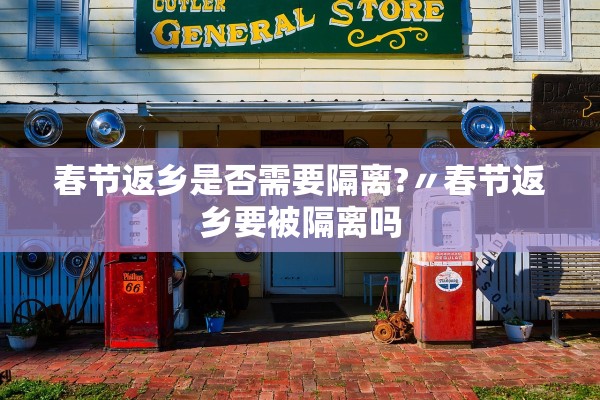 春节返乡是否需要隔离?〃春节返乡要被隔离吗 春节返乡是否需要隔离?〃春节返乡要被隔离吗