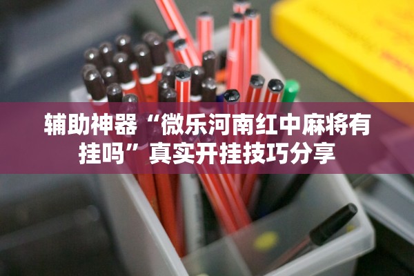 辅助神器“微乐河南红中麻将有挂吗”真实开挂技巧分享