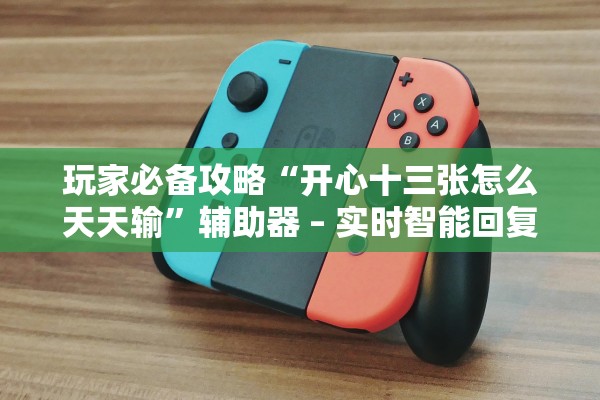 玩家必备攻略“开心十三张怎么天天输”辅助器 – 实时智能回复