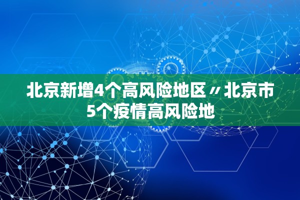 北京新增4个高风险地区〃北京市5个疫情高风险地 北京新增4个高风险地区〃北京市5个疫情高风险地