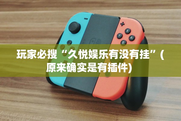 玩家必搜“久悦娱乐有没有挂”(原来确实是有插件) 