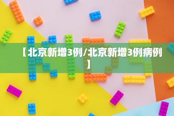 【北京新增3例/北京新增3例病例】 【北京新增3例/北京新增3例病例】