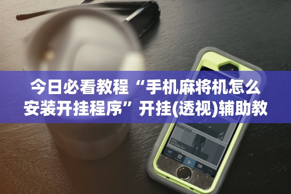 今日必看教程“手机麻将机怎么安装开挂程序”开挂(透视)辅助教程