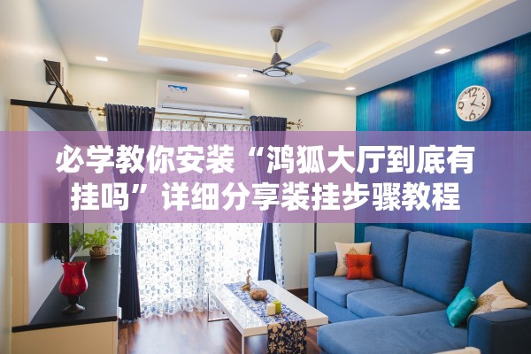 必学教你安装“鸿狐大厅到底有挂吗”详细分享装挂步骤教程