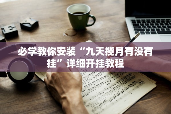必学教你安装“九天揽月有没有挂”详细开挂教程