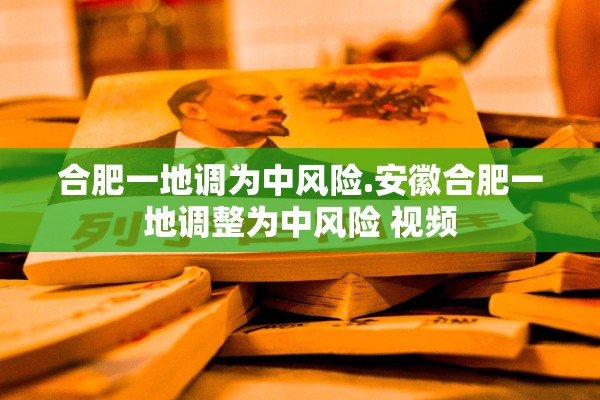 合肥一地调为中风险.安徽合肥一地调整为中风险 视频 合肥一地调为中风险.安徽合肥一地调整为中风险 视频