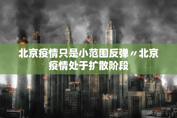 北京疫情只是小范围反弹〃北京疫情处于扩散阶段 北京疫情只是小范围反弹〃北京疫情处于扩散阶段