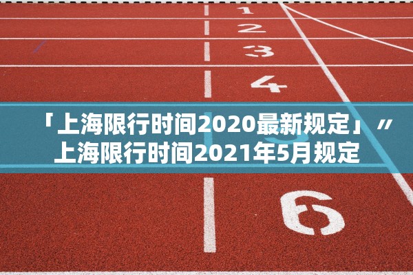 「上海限行时间2020最新规定」〃上海限行时间2021年5月规定