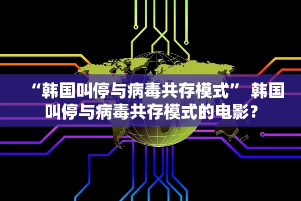 “韩国叫停与病毒共存模式” 韩国叫停与病毒共存模式的电影？