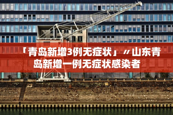 「青岛新增3例无症状」〃山东青岛新增一例无症状感染者