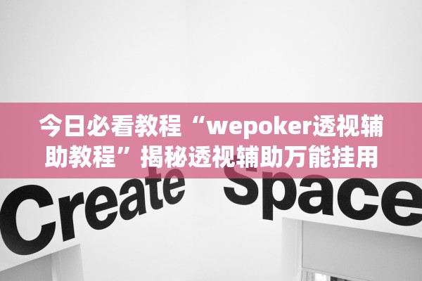 今日必看教程“wepoker透视辅助教程”揭秘透视辅助万能挂用法