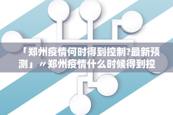 「郑州疫情何时得到控制?最新预测」〃郑州疫情什么时候得到控制 「郑州疫情何时得到控制?最新预测」〃郑州疫情什么时候得到控制
