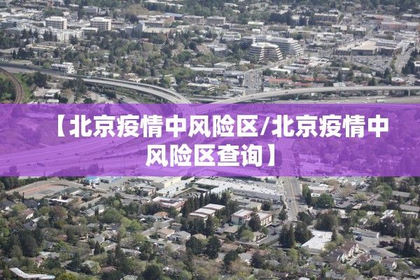 【北京疫情中风险区/北京疫情中风险区查询】 【北京疫情中风险区/北京疫情中风险区查询】