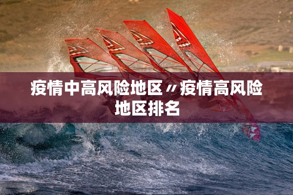 疫情中高风险地区〃疫情高风险地区排名 疫情中高风险地区〃疫情高风险地区排名
