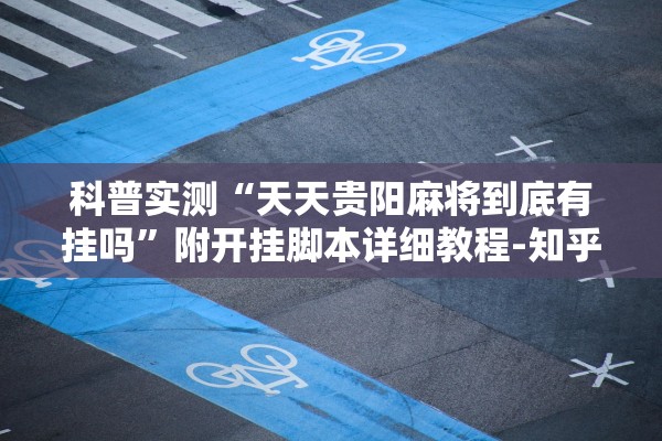 科普实测“天天贵阳麻将到底有挂吗	”附开挂脚本详细教程-知乎