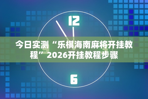 今日实测“乐棋海南麻将开挂教程”2026开挂教程步骤