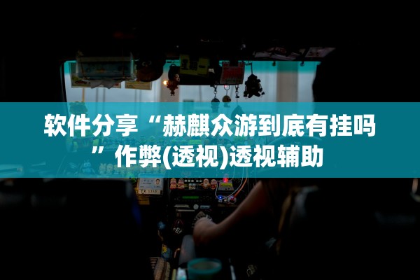 软件分享“赫麒众游到底有挂吗	”作弊(透视)透视辅助 