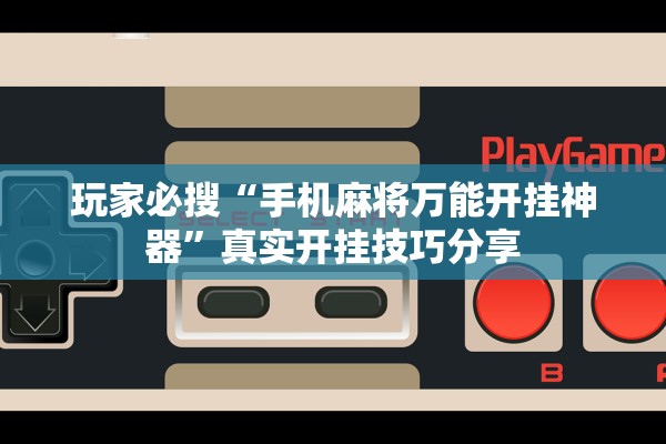 玩家必搜“手机麻将万能开挂神器”真实开挂技巧分享