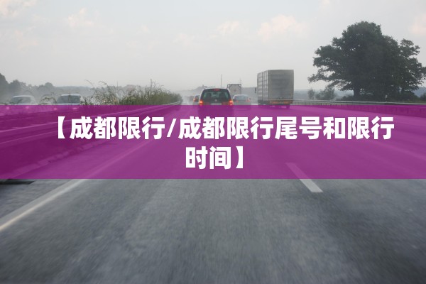 【成都限行/成都限行尾号和限行时间】 【成都限行/成都限行尾号和限行时间】