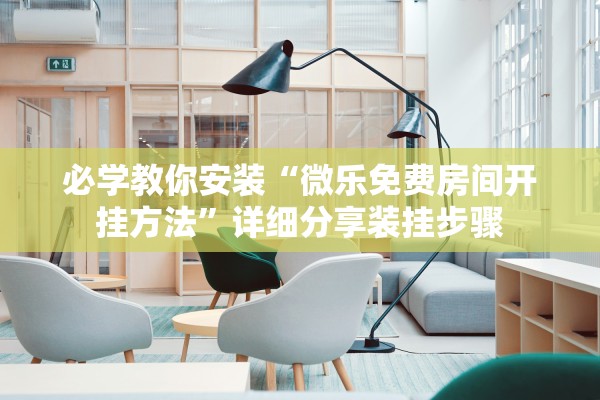 必学教你安装“微乐免费房间开挂方法”详细分享装挂步骤