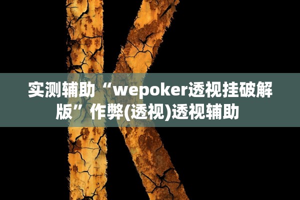 实测辅助“wepoker透视挂破解版	”作弊(透视)透视辅助 