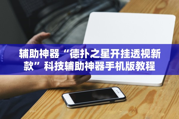 辅助神器“德扑之星开挂透视新款”科技辅助神器手机版教程