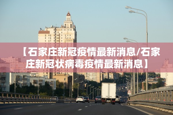 【石家庄新冠疫情最新消息/石家庄新冠状病毒疫情最新消息】