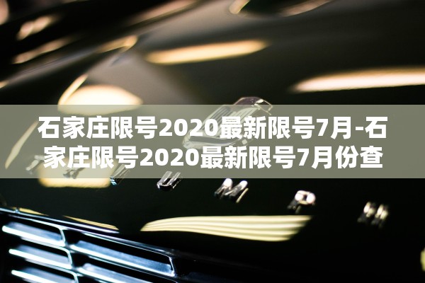 石家庄限号2020最新限号7月-石家庄限号2020最新限号7月份查询 石家庄限号2020最新限号7月-石家庄限号2020最新限号7月份查询