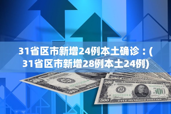 31省区市新增24例本土确诊︰(31省区市新增28例本土24例) 31省区市新增24例本土确诊︰(31省区市新增28例本土24例)
