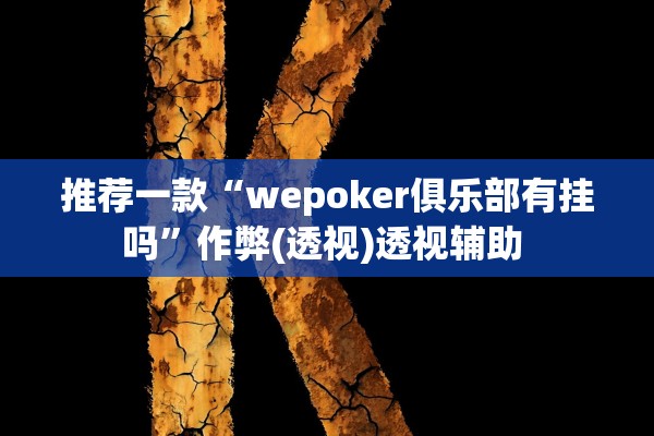 推荐一款“wepoker俱乐部有挂吗	”作弊(透视)透视辅助 