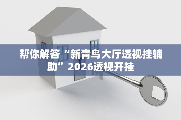帮你解答“新青鸟大厅透视挂辅助”2026透视开挂