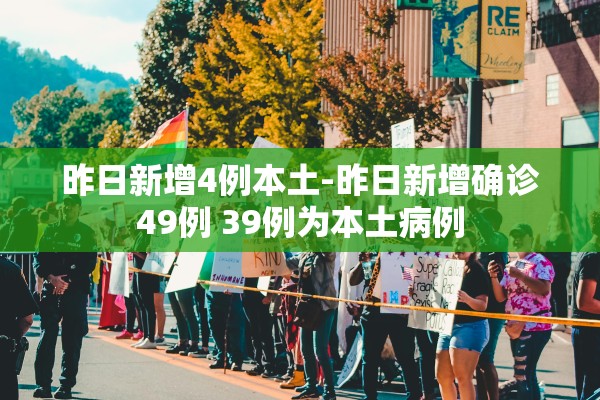 昨日新增4例本土-昨日新增确诊49例 39例为本土病例 昨日新增4例本土-昨日新增确诊49例 39例为本土病例