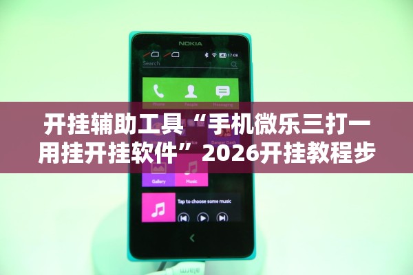 开挂辅助工具“手机微乐三打一用挂开挂软件”2026开挂教程步骤