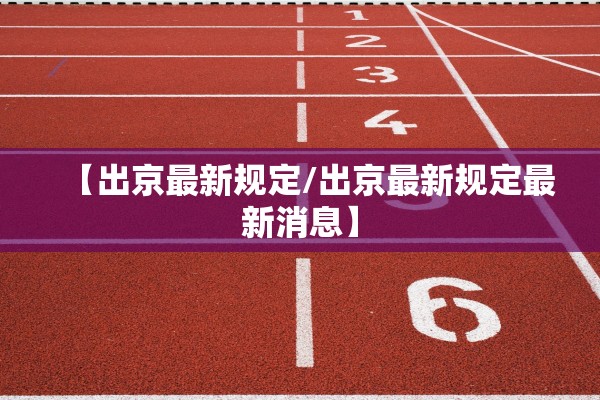 【出京最新规定/出京最新规定最新消息】