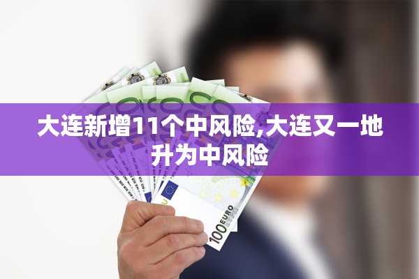 大连新增11个中风险,大连又一地升为中风险 大连新增11个中风险,大连又一地升为中风险