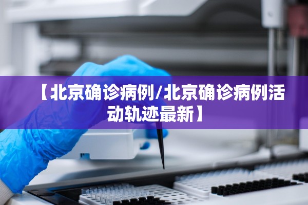 【北京确诊病例/北京确诊病例活动轨迹最新】