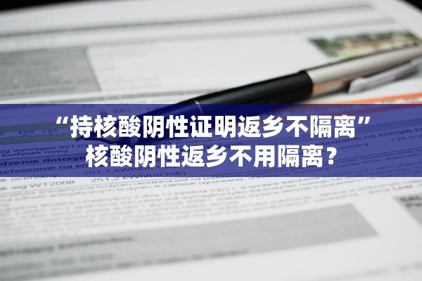 “持核酸阴性证明返乡不隔离	” 核酸阴性返乡不用隔离？