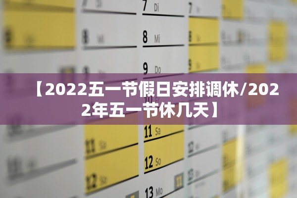 【2022五一节假日安排调休/2022年五一节休几天】 【2022五一节假日安排调休/2022年五一节休几天】