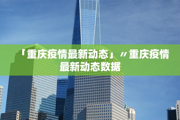 「重庆疫情最新动态」〃重庆疫情最新动态数据