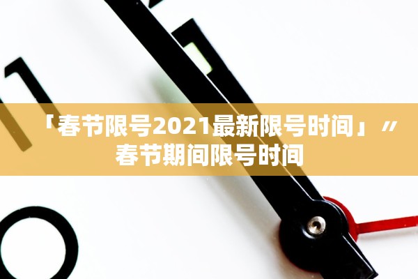 「春节限号2021最新限号时间」〃春节期间限号时间 「春节限号2021最新限号时间」〃春节期间限号时间