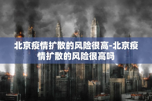 北京疫情扩散的风险很高-北京疫情扩散的风险很高吗